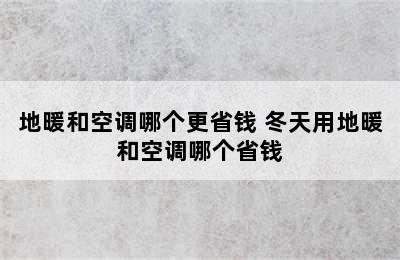 地暖和空调哪个更省钱 冬天用地暖和空调哪个省钱